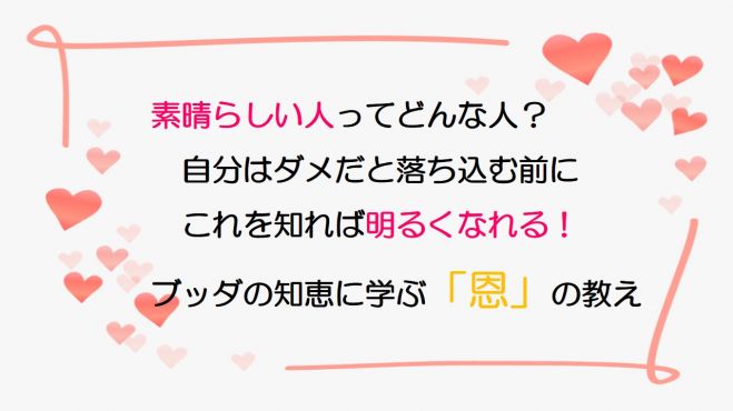 素晴らしい人ってどんな人 自分はダメだと落ち込む前に これを知れば明るくなれる ブッダの知恵に学ぶ 恩 の教え オンライン講座 年6月26日 こくちーずプロ